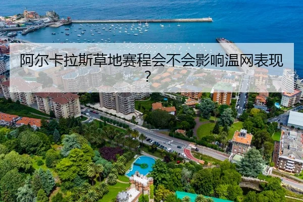 阿尔卡拉斯草地赛程会不会影响温网表现？