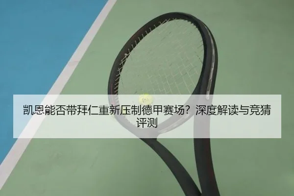 凯恩能否带拜仁重新压制德甲赛场？深度解读与竞猜评测