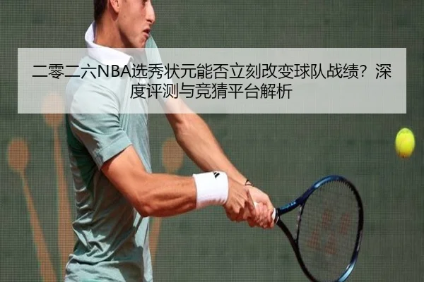 二零二六NBA选秀状元能否立刻改变球队战绩？深度评测与竞猜平台解析