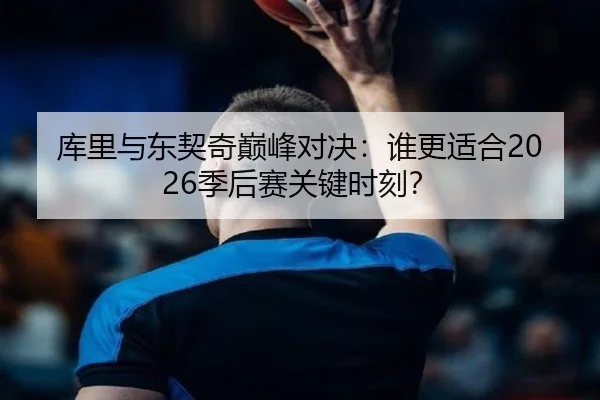库里与东契奇巅峰对决：谁更适合2026季后赛关键时刻？