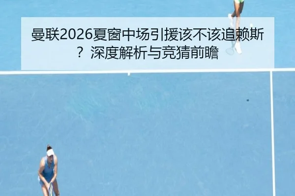 曼联2026夏窗中场引援该不该追赖斯？深度解析与竞猜前瞻